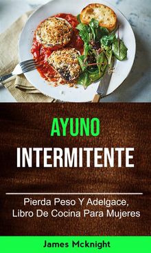 Ayuno Intermitente: Pierda Peso Y Adelgace, Libro De Cocina Para Mujeres.  Lizabeth Lopez