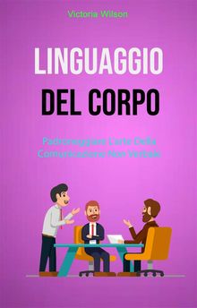 Linguaggio Del Corpo : Padroneggiare L'arte Della Comunicazione Non Verbale.  Andrea Esposito