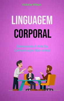 Linguagem Corporal: Dominando A Arte Da Comunicao No-Verbal.  Gabriela Gazzi