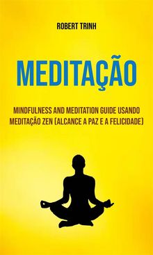 Meditao : Mindfulness And Meditation Guide Usando Meditao Zen (Alcance A Paz E A Felicidade).  Carlos Abalamatos