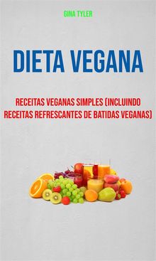 Dieta Vegana : Receitas Veganas Simples (Incluindo Receitas Refrescantes De Batidas Veganas).  Ana Carolina Nobre