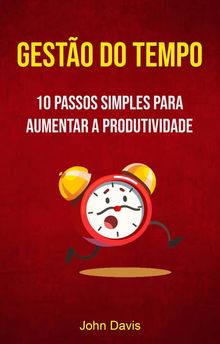 Gesto Do Tempo : 10 Passos Simples Para Aumentar A Produtividade.  Ctia A. S. Boarqueiro