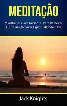 Meditao : Mindfulness Para Iniciantes Para Remover O Estresse (Alcanar Espiritualidade E Paz).  Vera Monteiro