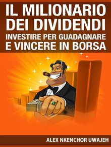 Il Milionario Dei Dividendi: Investire Per Guadagnare E Vincere In Borsa.  Flaminia Miraglia