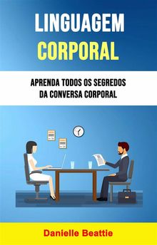 Linguagem Corporal: Aprenda Todos Os Segredos Da Conversa Corporal.  Paula Williams