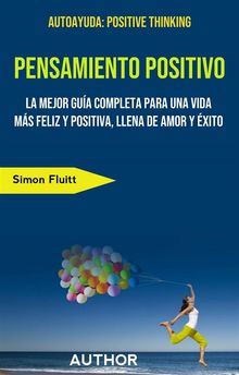 Pensamiento Positivo: La Mejor Gua Completa Para Una Vida Ms Feliz Y Positiva, Llena De Amor Y xito.  Eduardo Jimnez Lpez