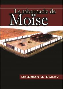 Le tabernacle de Mose.  Dr. Brian J. Bailey