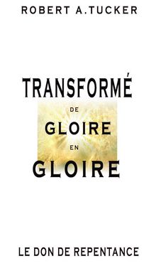 Transform de glorie en gloire.  Rev. Robert A. Tucker