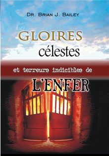 Les gloires clestes et les terreurs indicibles de lenfer.  Dr. Brian J. Bailey