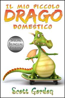 Il Mio Piccolo Drago Domestico: Special Bilingual Edition.  Scott Gordon