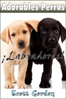 Adorables Perros: Los Labradores.  Scott Gordon