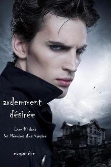 Ardemment Dsire (Livre 10 dans les Mmoires dun Vampire).  Morgan Rice