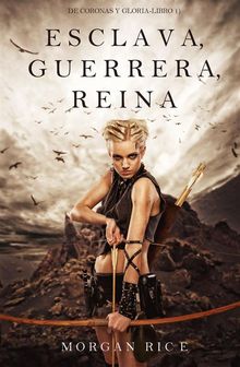 Esclava, Guerrera, Reina (De Coronas y Gloria  Libro 1).  Morgan Rice