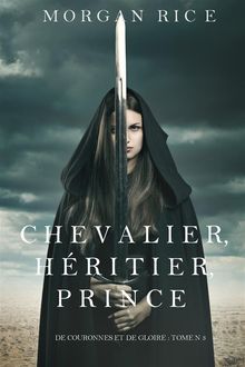 Chevalier, Hritier, Prince ('De Couronnes et de Gloire', Tome 3).  Morgan Rice