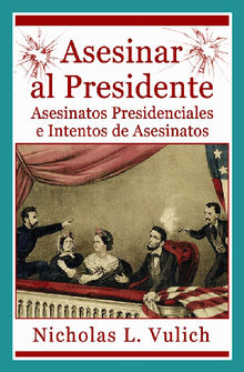 Asesinar Al Presidente. Asesinatos Presidenciales E Intentos De Asesinatos.  Maria J. Manzano