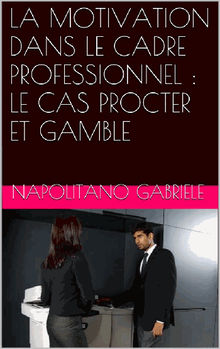 La Motivation Dans Le Cadre Professionnel : Le Cas Procter Et Gamble.  Valentino Mpasinas