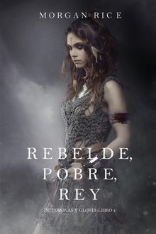 Rebelde, Pobre, Rey (De Coronas y Gloria  Libro 4).  Morgan Rice