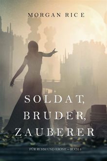 Soldat, Bruder, Zauberer (Fr Ruhm und Krone  Buch 5).  Morgan Rice