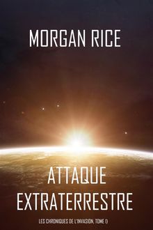 Attaque Extraterrestre (Les Chroniques de lInvasion, Tome I) : Un Thriller de Science-fiction .  Morgan Rice