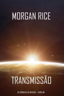 Transmisso (As Crnicas da Invaso  Livro Um): um Thriller de Fico Cientfica.  Morgan Rice