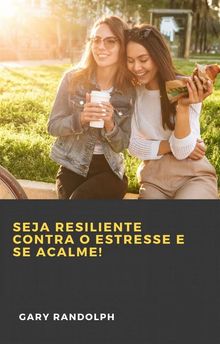 Seja Resiliente Contra O Estresse E Se Acalme!.  Georgia Freitas