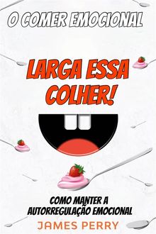 O Comer Emocional - Larga Essa Colher!.  Georgia Freitas