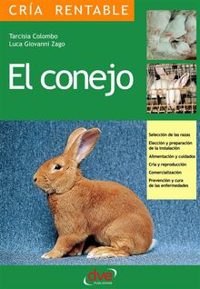 El conejo: Seleccin de las razas, Eleccin y preparacin de la instalacin, alimentacin y cuidados, cra y reproduccin, comercializacin, prevencin y cura de las enfermedades.  Tarcisia Colombo