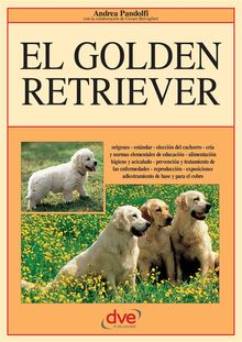 El golden retriever: Orgenes - estndar - eleccin del cachorro - cra y normas elementales de educacin - alimentacin higiene.  Andrea Pandolfi