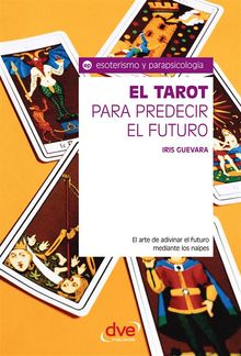 El tarot para predecir el futuro. El arte de adivinar el futuro mediante los naipes.  Iris Guevara