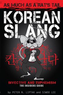 Korean Slang: As much as a Rat's Tail: Learn Korean Language and Culture through Slang, Invective and Euphemism.  Peter Liptak