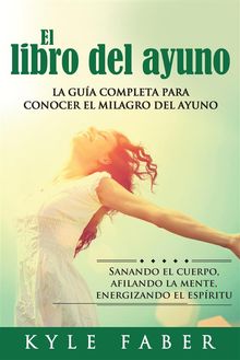 El libro del ayuno - La gua completa para conocer el milagro del ayuno.  Kyle Faber