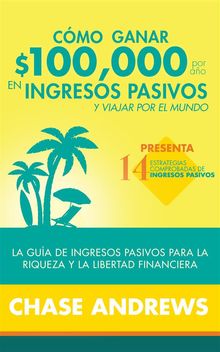 Cmo ganar $ 100,000 por ao en ingresos pasivos y viajar por el mundo (Spanish Version)(Versin en espaol).  Chase Andrews