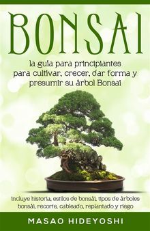 Bonsai: la gua para principiantes para cultivar, crecer, dar forma y presumir su rbol Bonsai.  Masao Hideyoshi