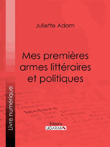 Mes premires armes littraires et politiques.  Ligaran