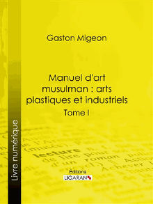 Manuel d'art musulman : Arts plastiques et industriels.  Ligaran