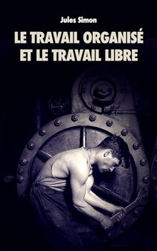 Le Travail organis et le Travail Libre.  Jules Simon