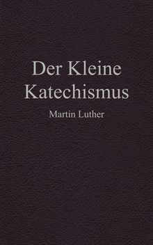 Der Kleine Katechismus.  Martin Luther