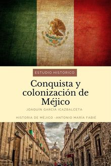 Conquista y colonizacin de Mjico: estudio histrico.  Joaqun Garca Icazbalceta