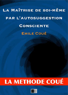 La matrise de soi-mme par l'autosuggestion consciente.  Emile Coue