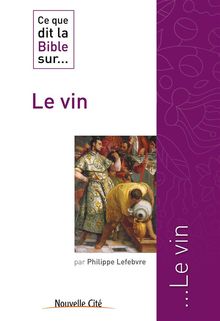 Ce que dit la Bible sur le Vin.  Philippe Lefebvre