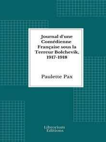 Journal d'une Comédienne Française sous la Terreur Bolchevik, 1917-1918.  Paulette Pax