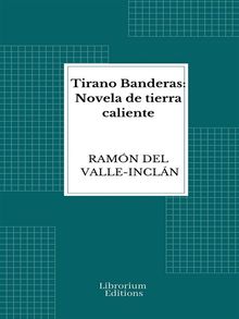 Tirano Banderas: Novela de tierra caliente.  Ramn del Valle-Incln