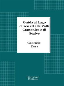 Guida al Lago d'Iseo ed alle Valli Camonica e di Scalve.  Gabriele Rosa