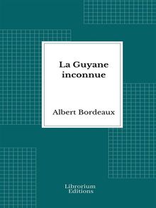 La Guyane inconnue: Voyage  l'intrieur de la Guyane franaise - 1914- Illustre.  Albert Bordeaux