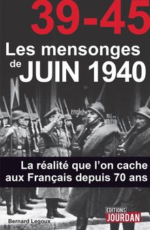 39-45 Les mensonges de juin 1940.  Bernard Legoux