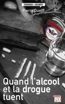 Quand l'alcool et la drogue tuent.  Pierre Guelff