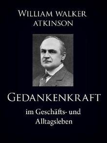 Gedankenkraft im Geschfts- und Alltagsleben.  William Walker Atkinson