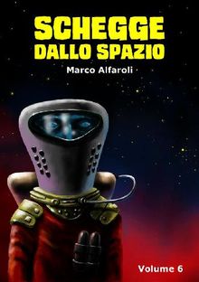 Schegge dallo spazio - volume 6.  Marco Alfaroli