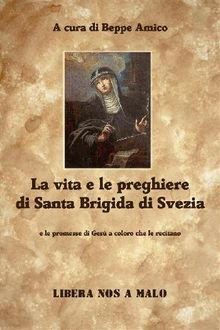 La vita e le preghiere  di Santa Brigida di Svezia e le promesse di Ges a coloro che le recitano.  Beppe Amico (curatore)