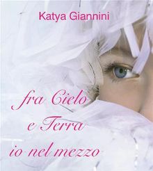 fra Cielo e Terra io nel mezzo.  Katya Giannini